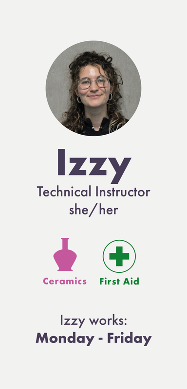 Izzy (she/her) is a Technical Instructor working into Ceramics, and is a First Aider. Izzy works full time, Monday to Friday.